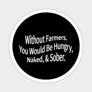 without farmers you would be hungry naked and sober Magnet